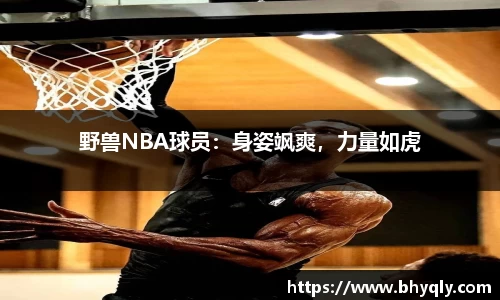 野兽NBA球员：身姿飒爽，力量如虎